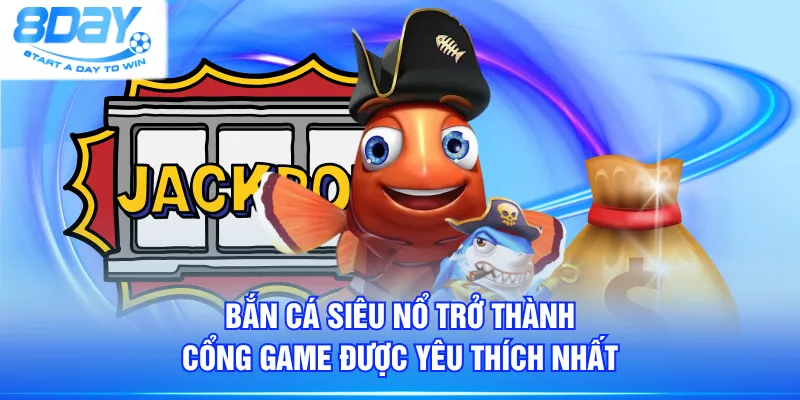 Bắn cá siêu nổ trở thành cổng game được yêu thích nhất