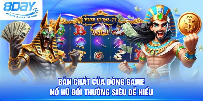 Bản chất của dòng game Nổ Hũ đổi thưởng siêu dễ hiểu