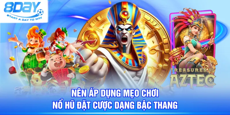 Nên áp dụng mẹo chơi Nổ Hũ đặt cược dạng bậc thang